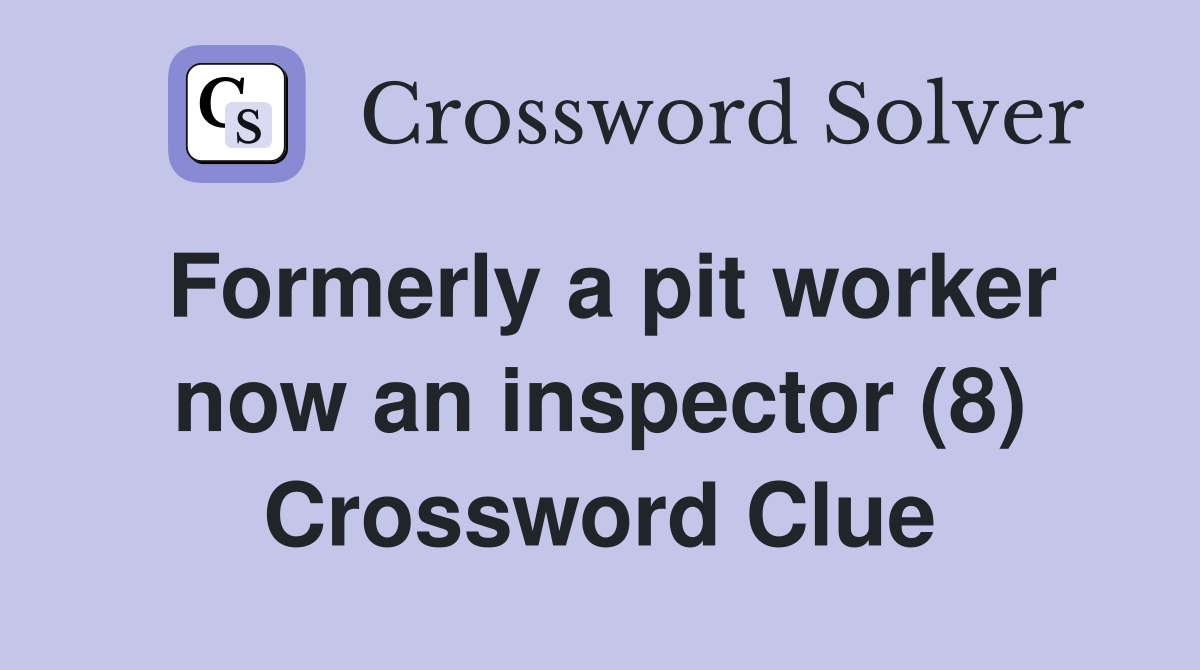 Formerly a pit worker now an inspector (8) Crossword Clue Answers